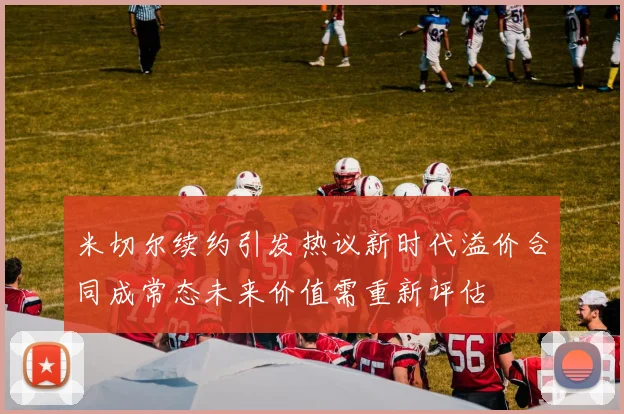 米切尔续约引发热议新时代溢价合同成常态未来价值需重新评估