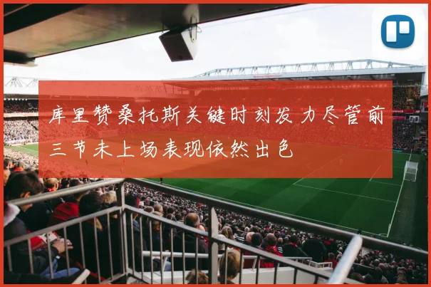 库里赞桑托斯关键时刻发力尽管前三节未上场表现依然出色