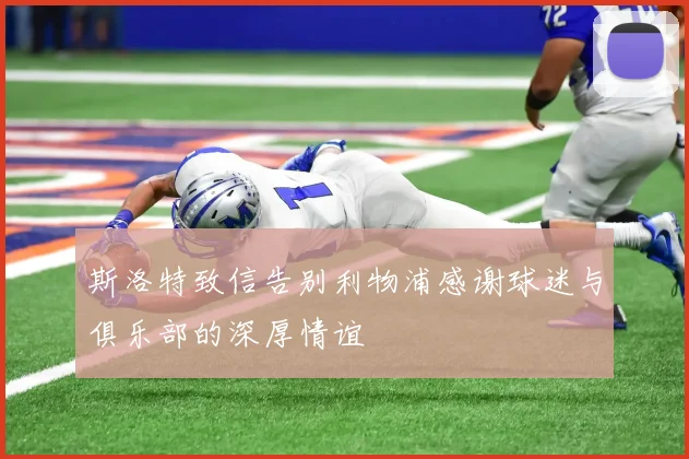斯洛特致信告别利物浦感谢球迷与俱乐部的深厚情谊