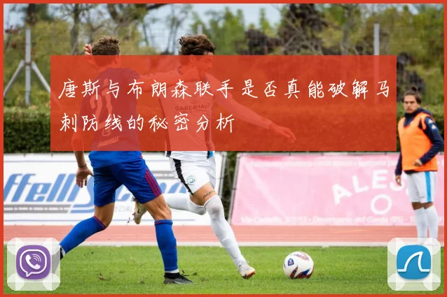 唐斯与布朗森联手是否真能破解马刺防线的秘密分析