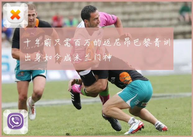 十年前只需百万的迈尼昂巴黎青训出身如今成米兰门神