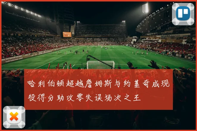 哈利伯顿超越詹姆斯与约基奇成现役得分助攻零失误场次之王