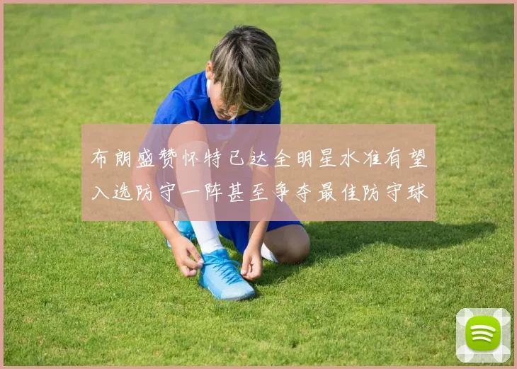布朗盛赞怀特已达全明星水准有望入选防守一阵甚至争夺最佳防守球员