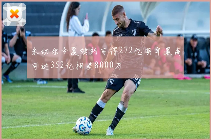 米切尔今夏续约可得272亿明年最高可达352亿相差8000万