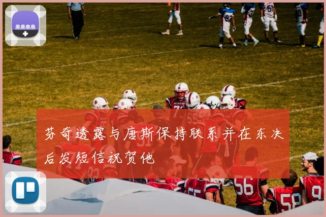芬奇透露与唐斯保持联系并在东决后发短信祝贺他