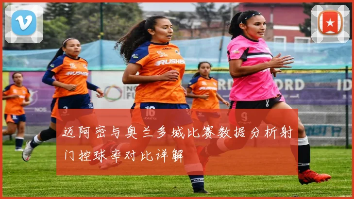 迈阿密与奥兰多城比赛数据分析射门控球率对比详解