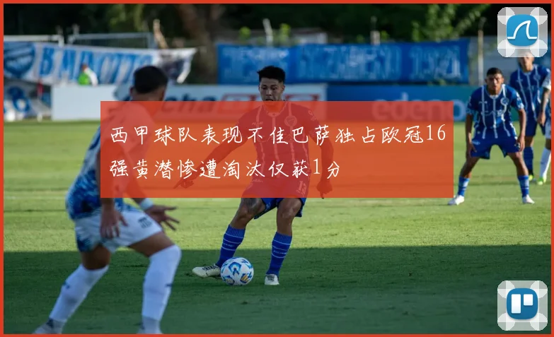 西甲球队表现不佳巴萨独占欧冠16强黄潜惨遭淘汰仅获1分