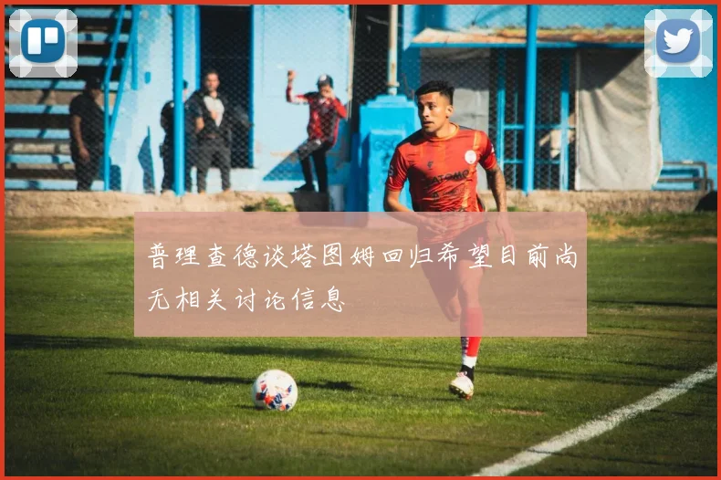 普理查德谈塔图姆回归希望目前尚无相关讨论信息