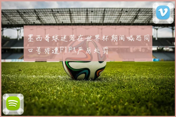 墨西哥球迷若在世界杯期间喊恐同口号将遭FIFA严厉处罚