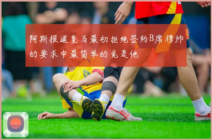 阿斯报道皇马最初拒绝签约B席穆帅的要求中最简单的竟是他