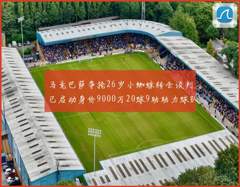 马竞巴萨争抢26岁小蜘蛛转会谈判已启动身价9000万20球9助助力球队