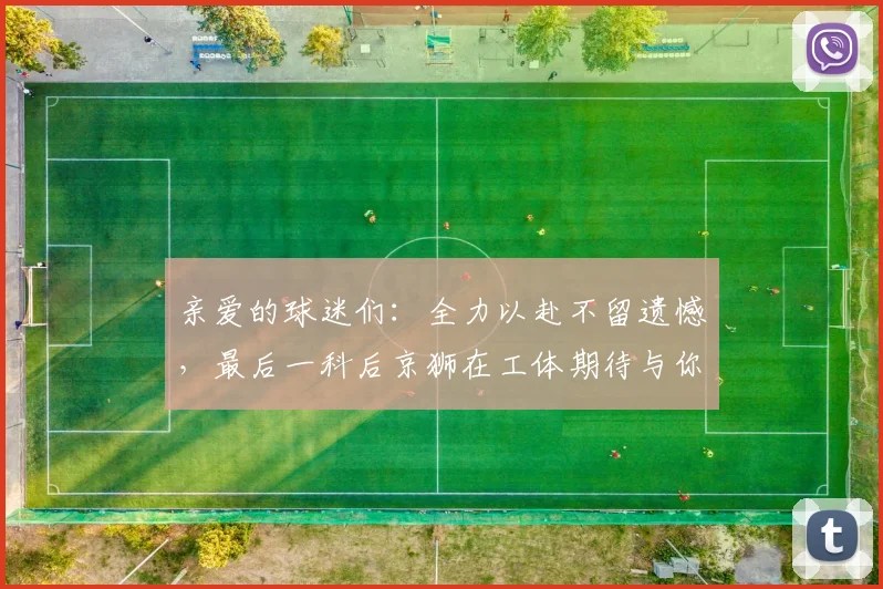 亲爱的球迷们：全力以赴不留遗憾，最后一科后京狮在工体期待与你相聚